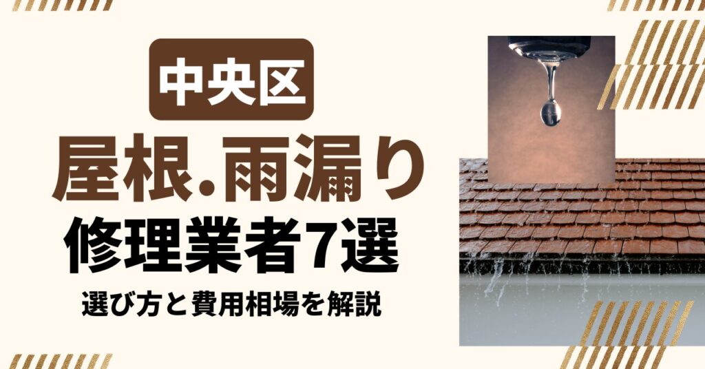 中央区のおすすめ屋根・雨漏り修理業者7社を比較｜選び方と費用相場